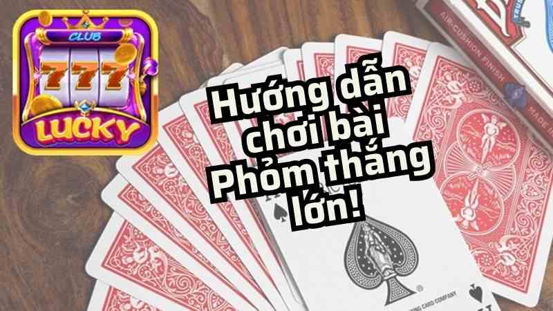 Hướng dẫn mẹo chơi bài phỏm tại Lucky Club dễ hiểu, nhanh thắng.jpg