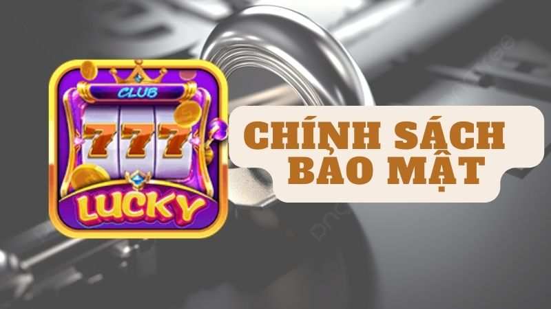 Chính sách bảo mật của Lucky Club có an toàn không ?