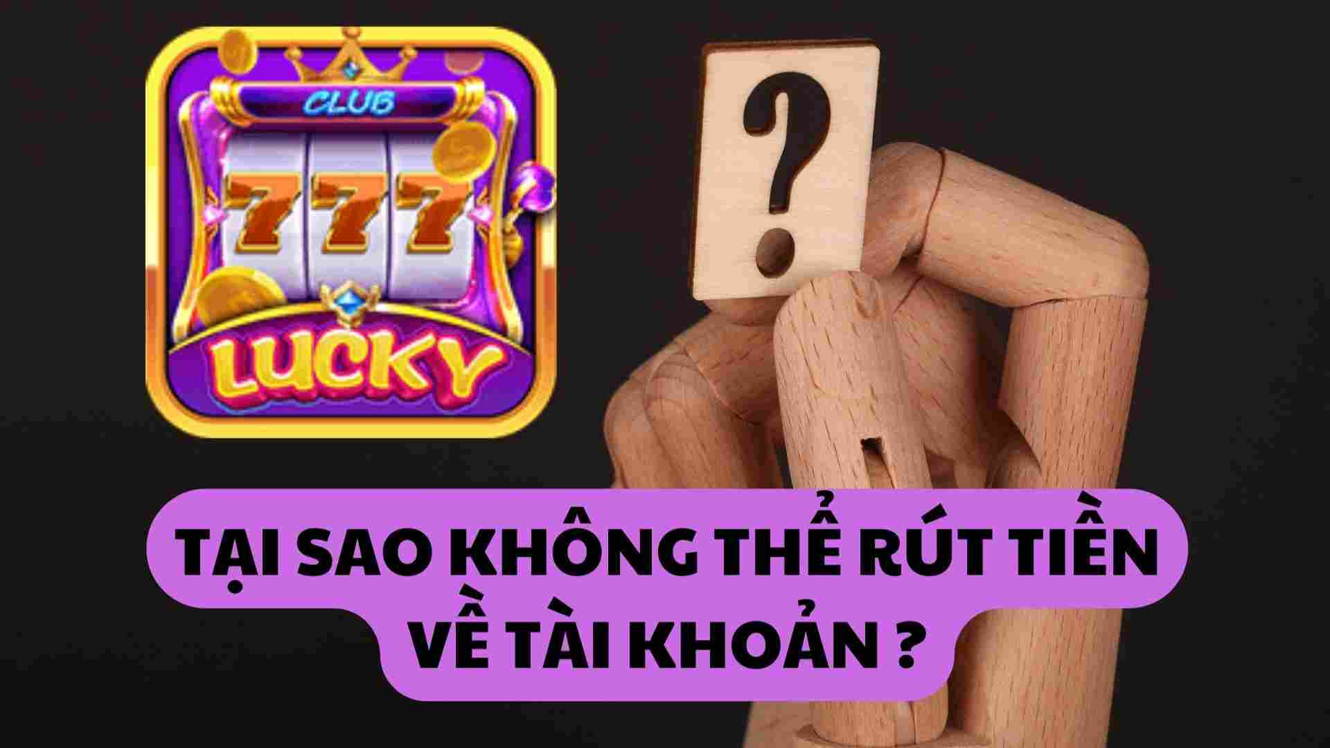 7749 Lý do không rút được tiền tại cổng game Lucky Club